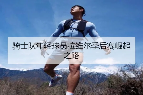 骑士队年轻球员拉维尔季后赛崛起之路